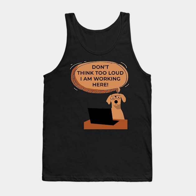 Don't Think Too Loud I Am Working Here Funny Dog Tank Top by sassySarcastic